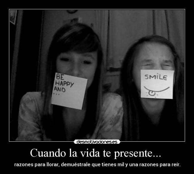 Cuando la vida te presente... - razones para llorar, demuéstrale que tienes mil y una razones para reír.