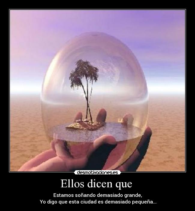 Ellos dicen que - Estamos soñando demasiado grande,
Yo digo que esta ciudad es demasiado pequeña...