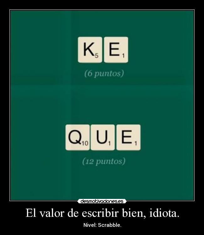 El valor de escribir bien, idiota. - Nivel: Scrabble.