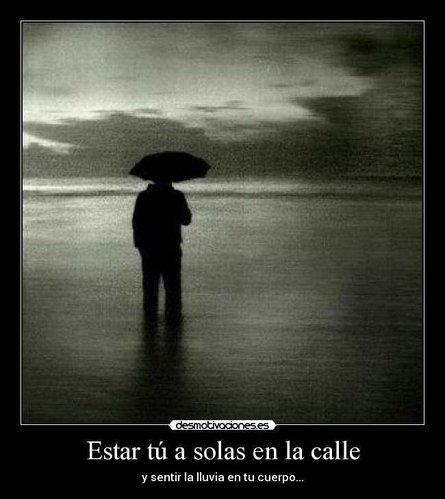 Estar tú a solas en la calle - y sentir la lluvia en tu cuerpo...