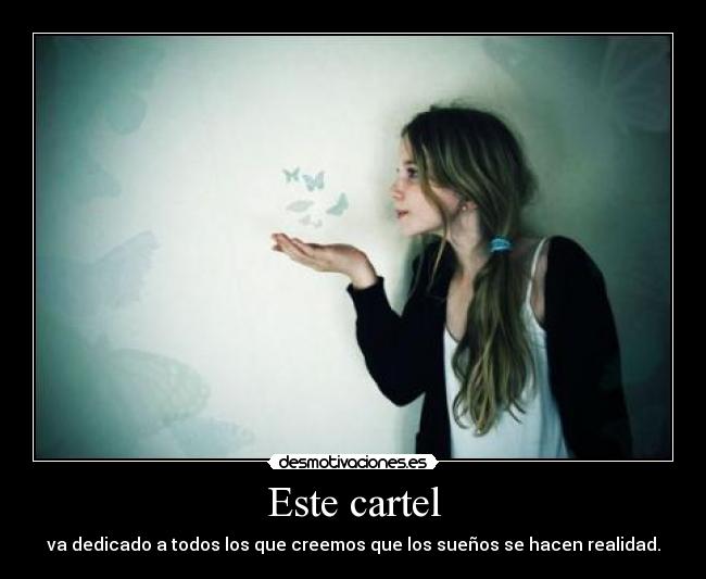 Este cartel - va dedicado a todos los que creemos que los sueños se hacen realidad.