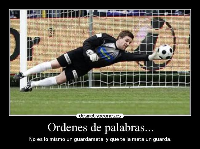 Ordenes de palabras... - No es lo mismo un guardameta y que te la meta un guarda.