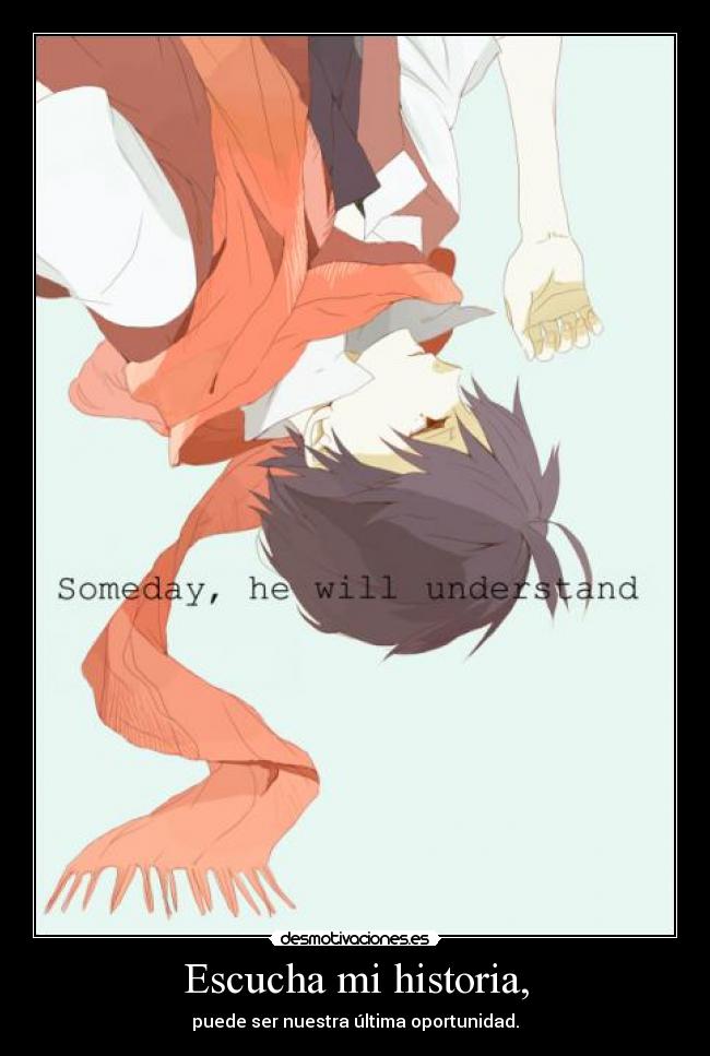 Escucha mi historia, - puede ser nuestra última oportunidad.