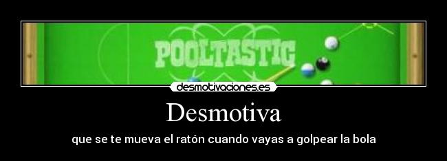 Desmotiva - que se te mueva el ratón cuando vayas a golpear la bola