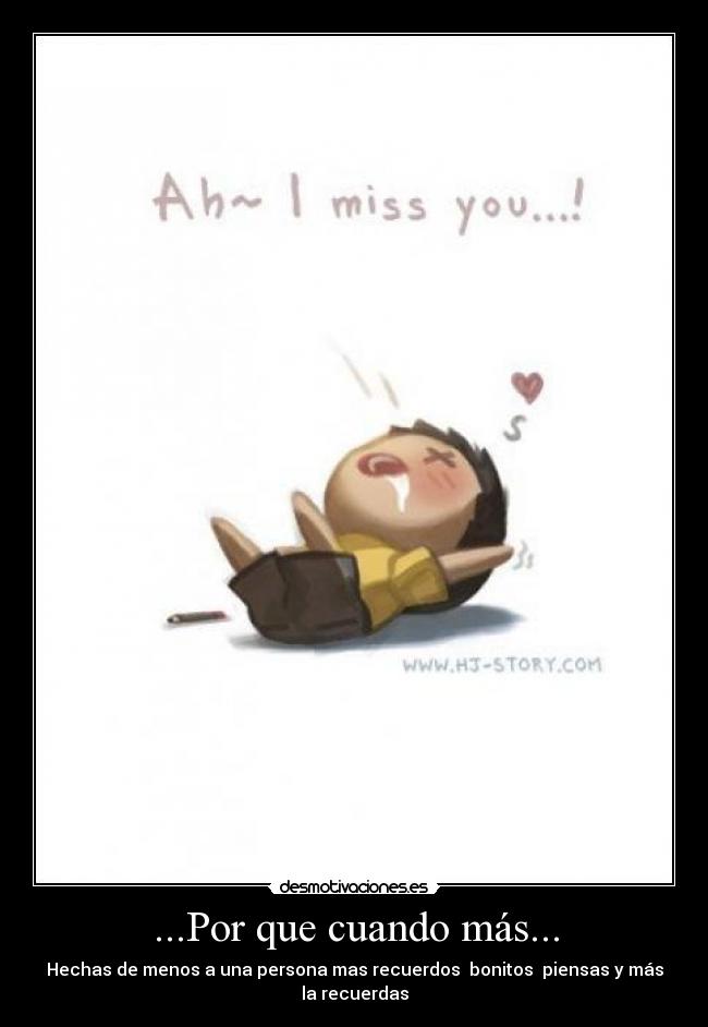 ...Por que cuando más... - Hechas de menos a una persona mas recuerdos  bonitos  piensas y más la recuerdas