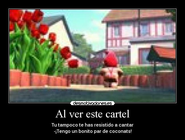 Al ver este cartel - Tu tampoco te has resistido a cantar
-¡Tengo un bonito par de coconats!