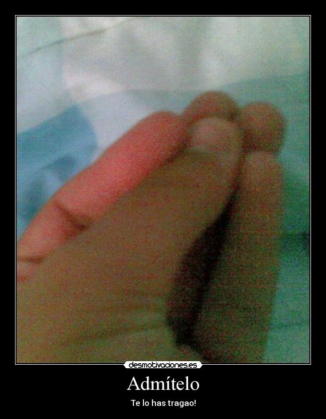 Admítelo - Te lo has tragao!