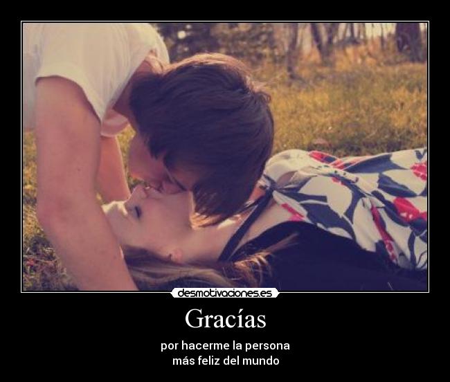 Gracías - por hacerme la persona
más feliz del mundo