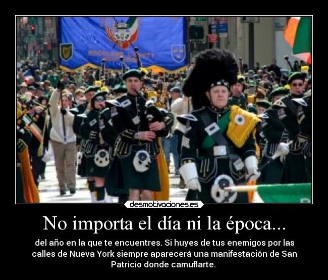 No importa el día ni la época... - del año en la que te encuentres. Si huyes de tus enemigos por las
calles de Nueva York siempre aparecerá una manifestación de San
Patricio donde camuflarte. 