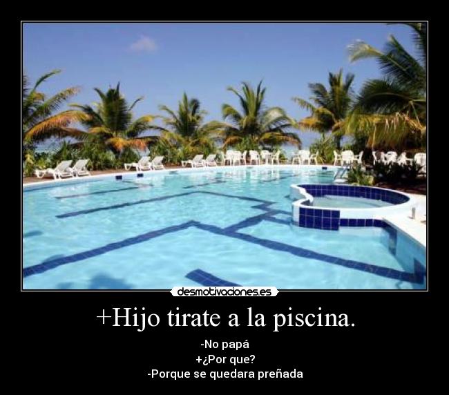 +Hijo tirate a la piscina. - -No papá
+¿Por que?
-Porque se quedara preñada