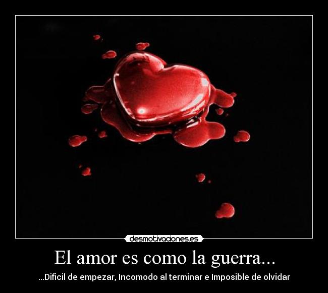El amor es como la guerra... - ...Dificil de empezar, Incomodo al terminar e Imposible de olvidar