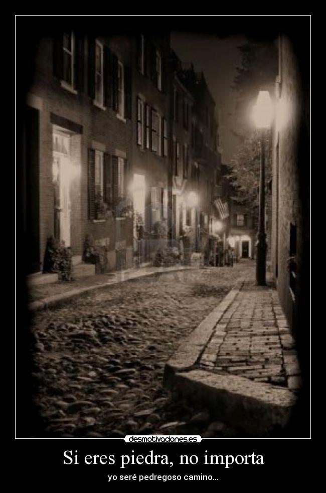 Si eres piedra, no importa - yo seré pedregoso camino...