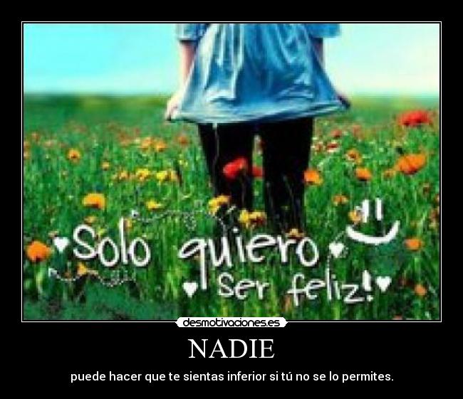 NADIE - puede hacer que te sientas inferior si tú no se lo permites.