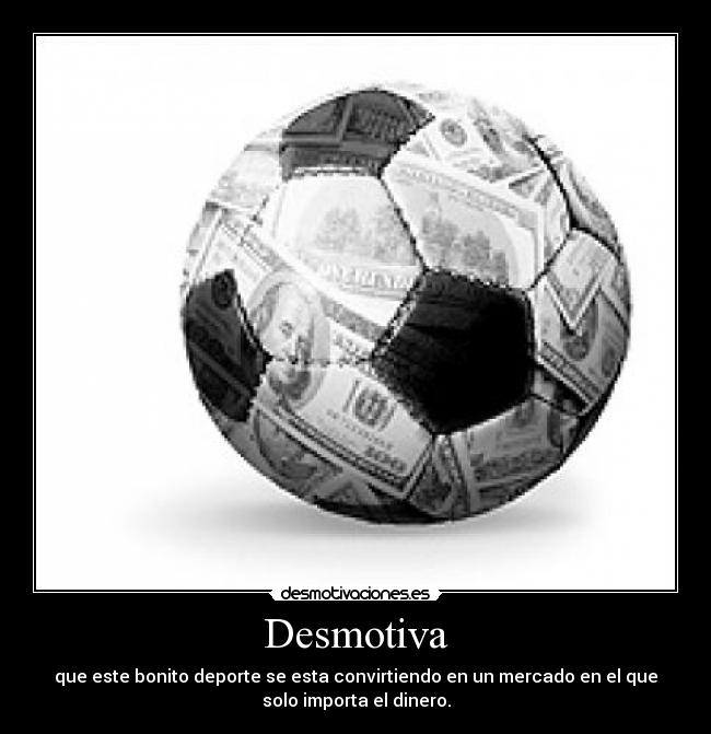 Desmotiva - que este bonito deporte se esta convirtiendo en un mercado en el que
solo importa el dinero.