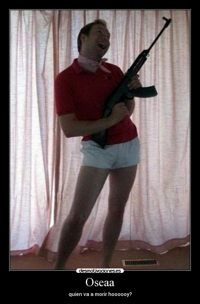 Oseaa - quien va a morir hoooooy?