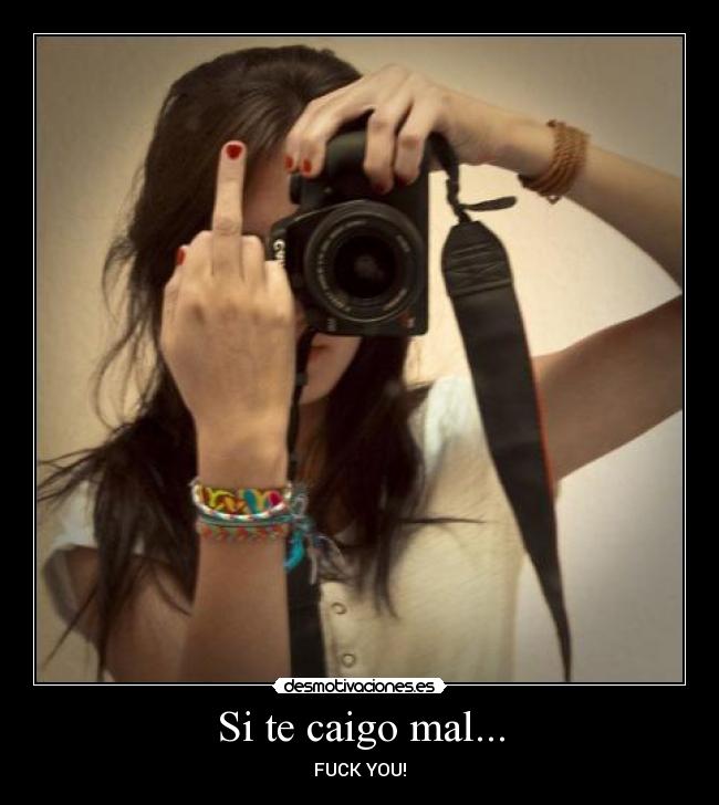 Si te caigo mal... - FUCK YOU!
