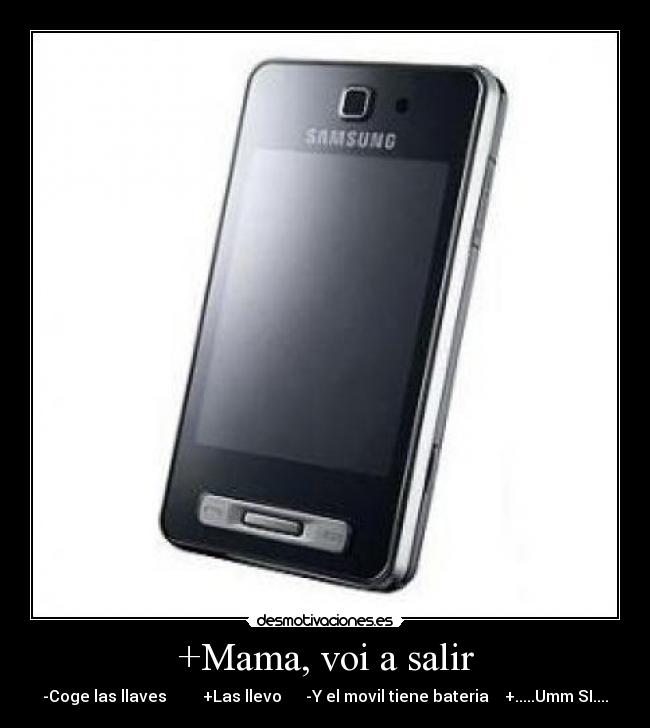 +Mama, voi a salir - -Coge las llaves +Las llevo -Y el movil tiene bateria +.....Umm SI....