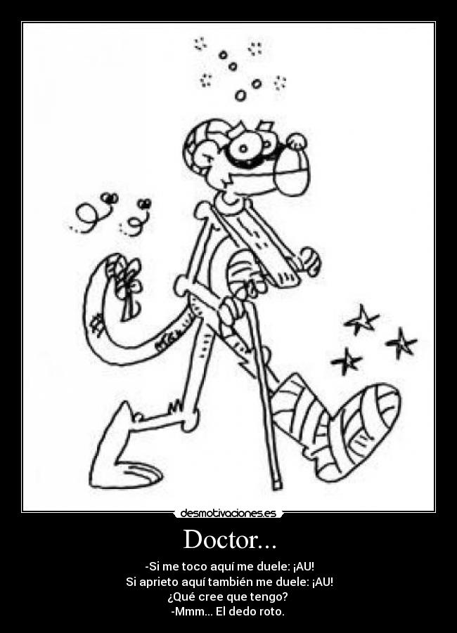 Doctor... - -Si me toco aquí me duele: ¡AU!
Si aprieto aquí también me duele: ¡AU!
¿Qué cree que tengo?
-Mmm... El dedo roto.