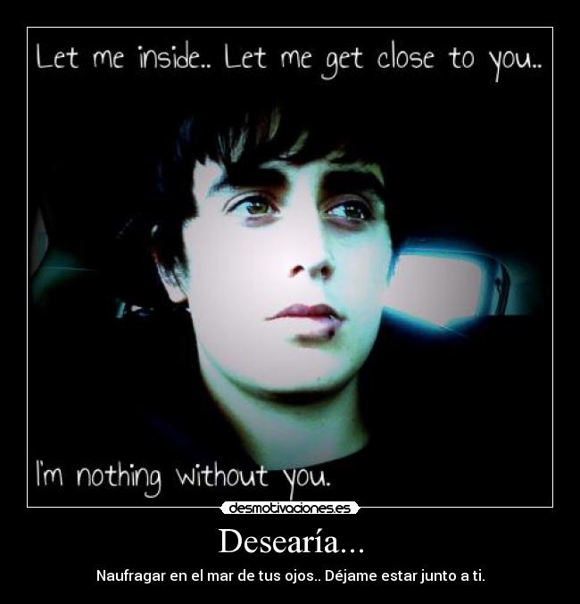 Desearía... - Naufragar en el mar de tus ojos.. Déjame estar junto a ti.