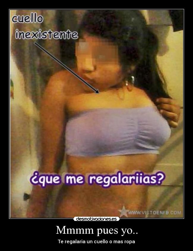 Mmmm pues yo.. - Te regalaria un cuello o mas ropa