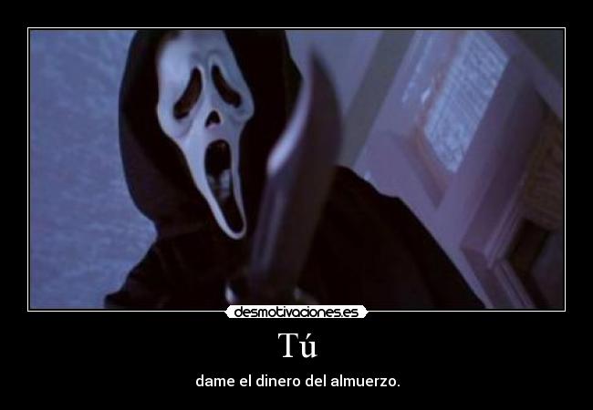 Tú - dame el dinero del almuerzo.