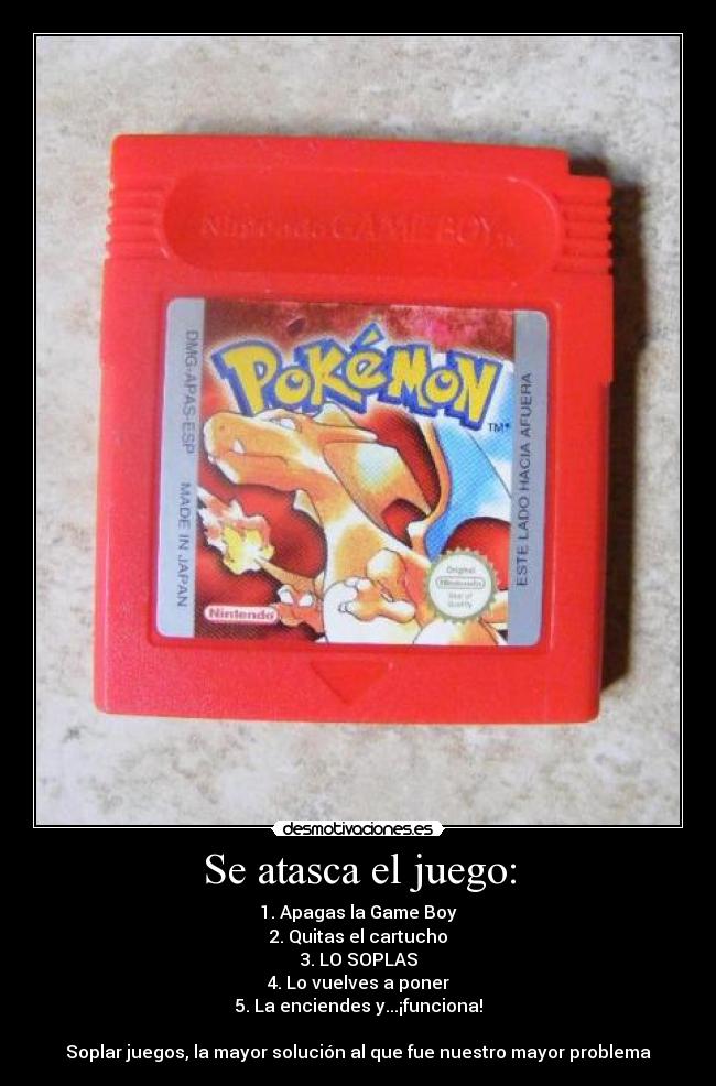 Se atasca el juego: - 1. Apagas la Game Boy
2. Quitas el cartucho
3. LO SOPLAS
4. Lo vuelves a poner
5. La enciendes y...¡funciona!

Soplar juegos, la mayor solución al que fue nuestro mayor problema