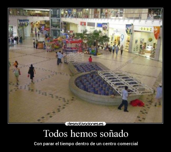 Todos hemos soñado - Con parar el tiempo dentro de un centro comercial