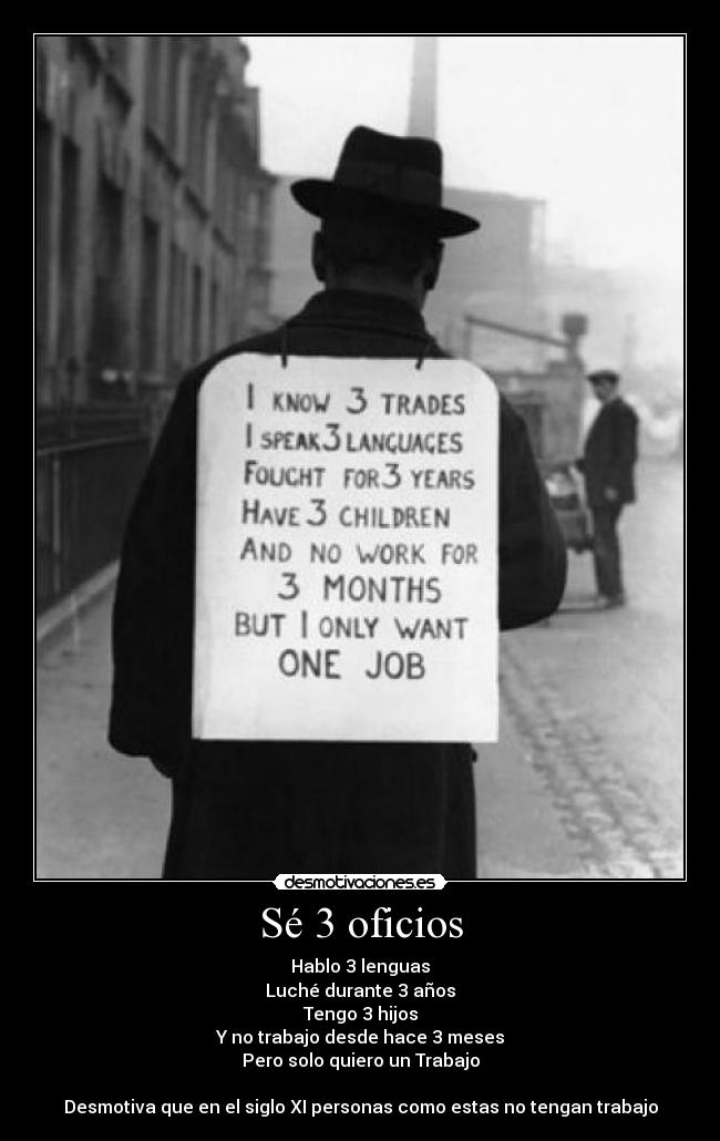 Sé 3 oficios - Hablo 3 lenguas
Luché durante 3 años
Tengo 3 hijos
Y no trabajo desde hace 3 meses
Pero solo quiero un Trabajo

Desmotiva que en el siglo XI personas como estas no tengan trabajo