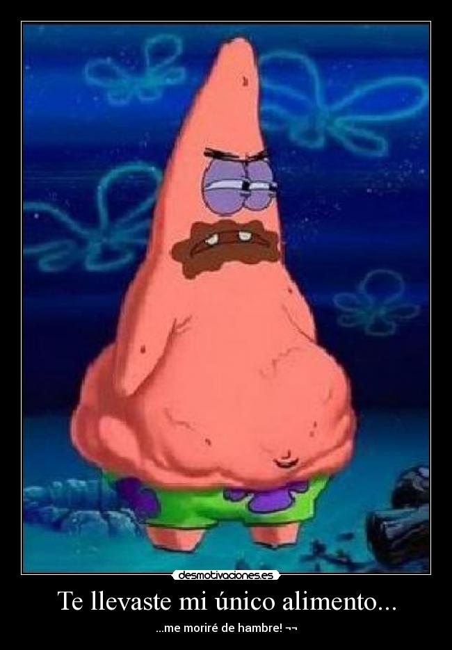 Te llevaste mi único alimento... - ...me moriré de hambre! ¬¬