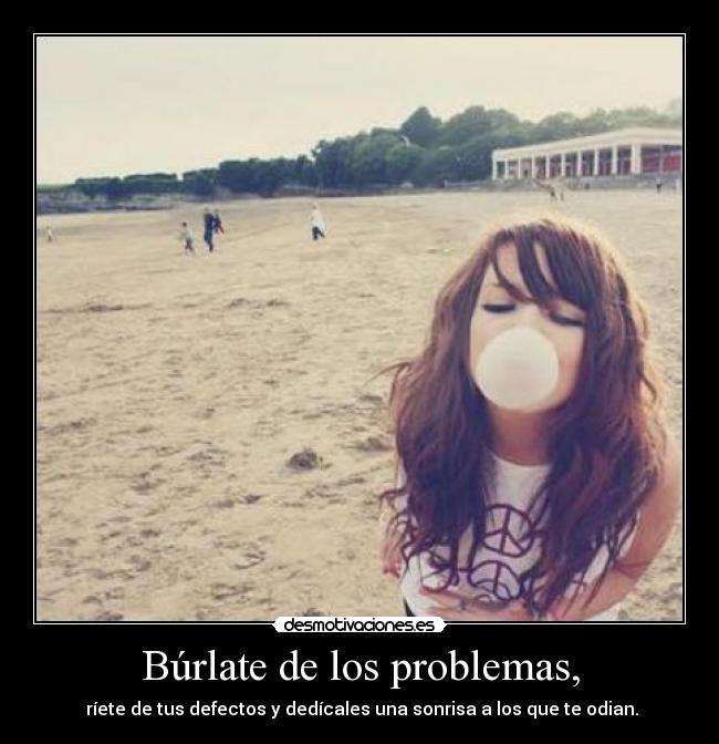 Búrlate de los problemas, - 