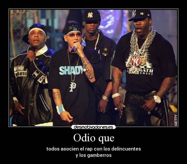 Odio que - todos asocien el rap con los delincuentes
y los gamberros