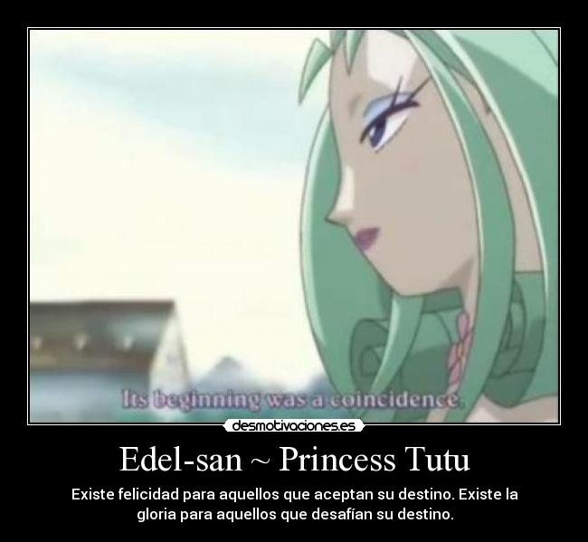 Edel-san ~ Princess Tutu - Existe felicidad para aquellos que aceptan su destino. Existe la
gloria para aquellos que desafían su destino.