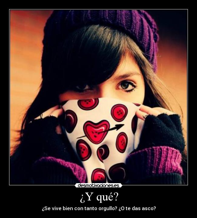 ¿Y qué? - ¿Se vive bien con tanto orgullo? ¿O te das asco?