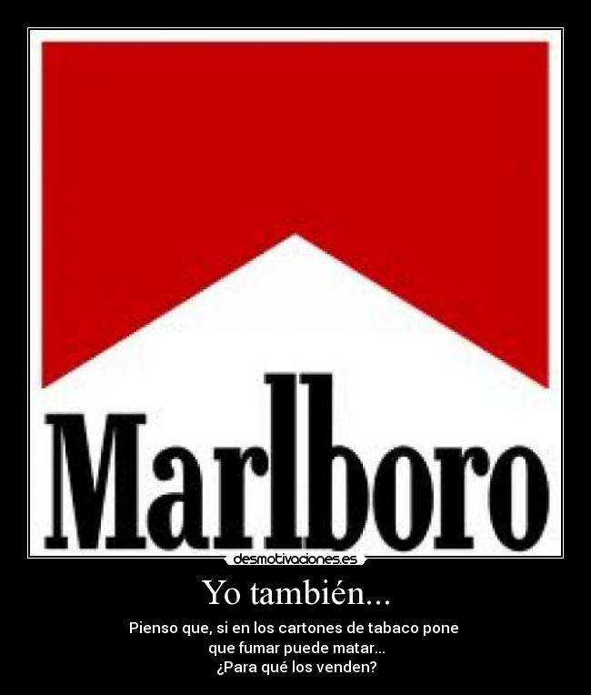 Yo también... - Pienso que, si en los cartones de tabaco pone
que fumar puede matar...
¿Para qué los venden?