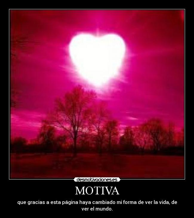 MOTIVA - que gracias a esta página haya cambiado mi forma de ver la vida, de ver el mundo.