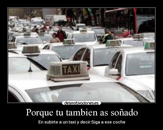 Porque tu tambien as soñado - En subirte a un taxi y decir:Siga a ese coche