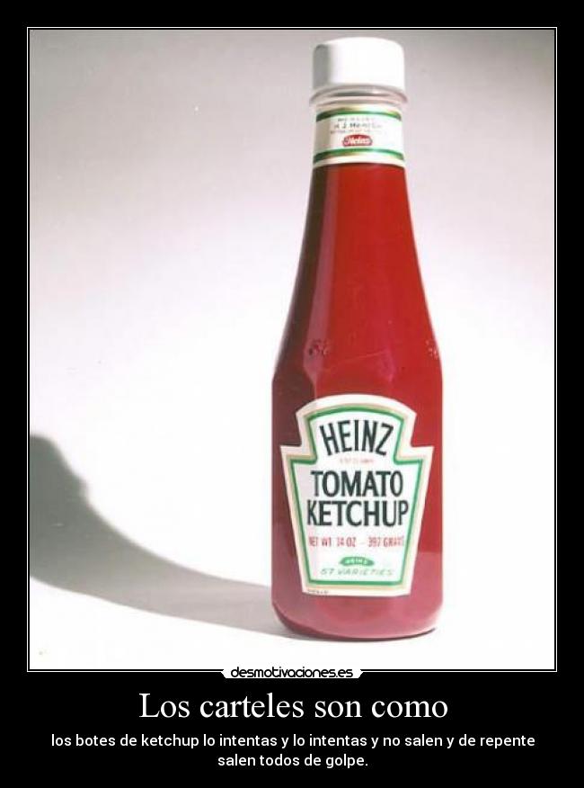 Los carteles son como - los botes de ketchup lo intentas y lo intentas y no salen y de repente
salen todos de golpe.