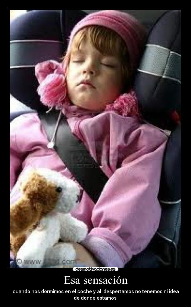 Esa sensación - cuando nos dormimos en el coche y al  despertamos no tenemos ni idea
de donde estamos 