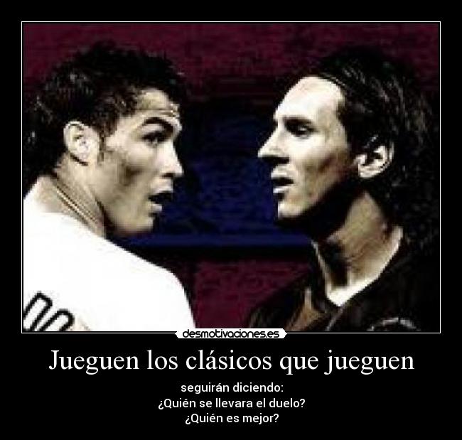 Jueguen los clásicos que jueguen - seguirán diciendo:
¿Quién se llevara el duelo?
¿Quién es mejor?