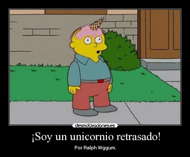 ¡Soy un unicornio retrasado! - Por Ralph Wggum.