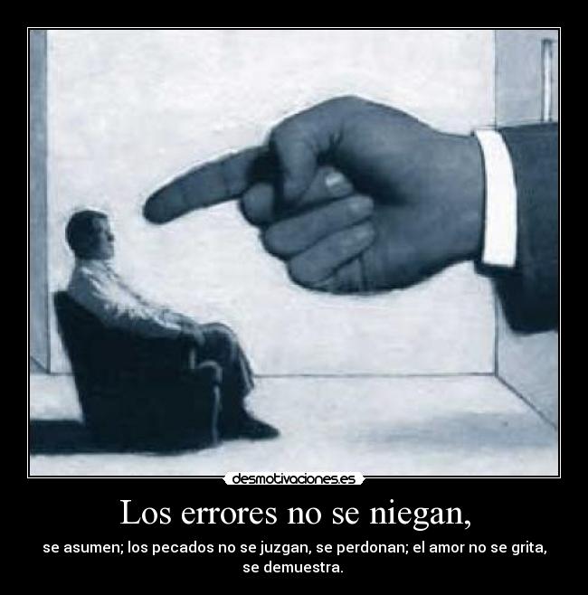 Los errores no se niegan, - se asumen; los pecados no se juzgan, se perdonan; el amor no se grita,
se demuestra. 