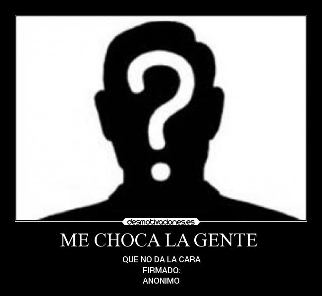 ME CHOCA LA GENTE - QUE NO DA LA CARA
FIRMADO:
ANONIMO