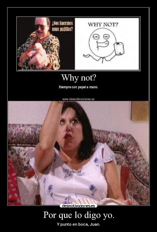 Por que lo digo yo. - Y punto en boca, Juan.