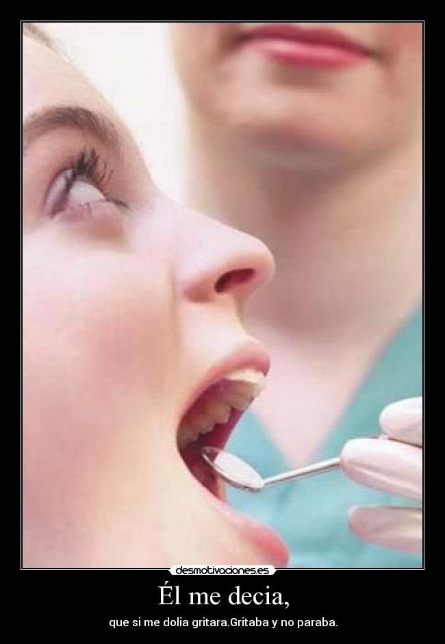 Él me decia, - que si me dolia gritara.Gritaba y no paraba.