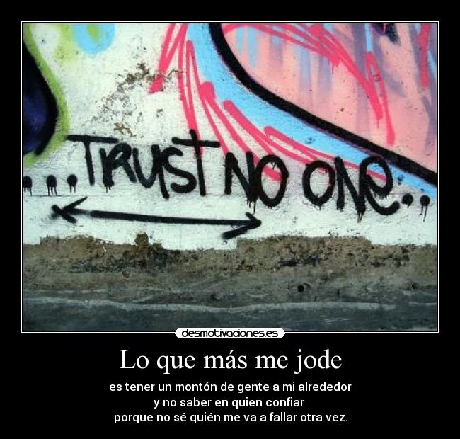 Lo que más me jode - es tener un montón de gente a mi alrededor
y no saber en quien confiar 
porque no sé quién me va a fallar otra vez.