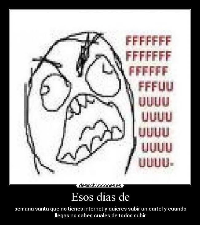 Esos dias de - semana santa que no tienes internet y quieres subir un cartel y cuando
llegas no sabes cuales de todos subir