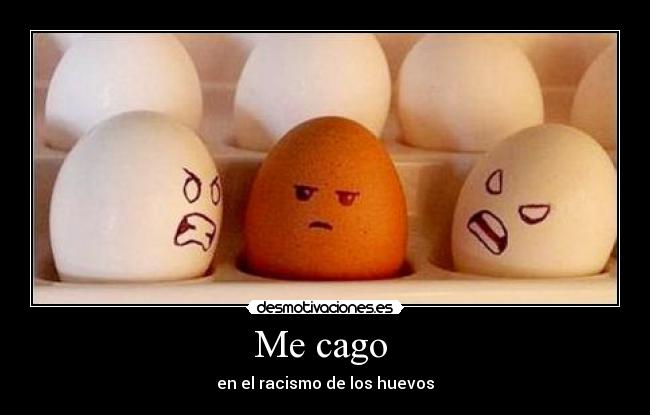 Me cago - en el racismo de los huevos