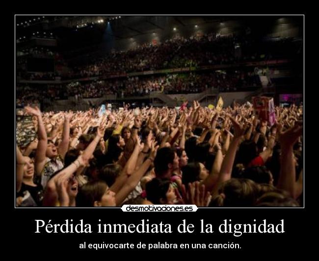 Pérdida inmediata de la dignidad - al equivocarte de palabra en una canción.