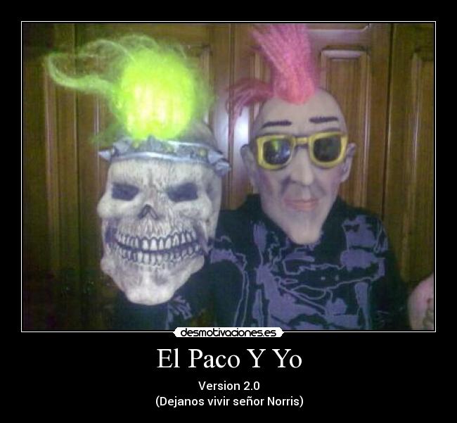 El Paco Y Yo - Version 2.0
(Dejanos vivir señor Norris)