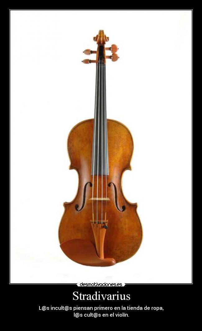 Stradivarius - L@s incult@s piensan primero en la tienda de ropa,
l@s cult@s en el violín.
